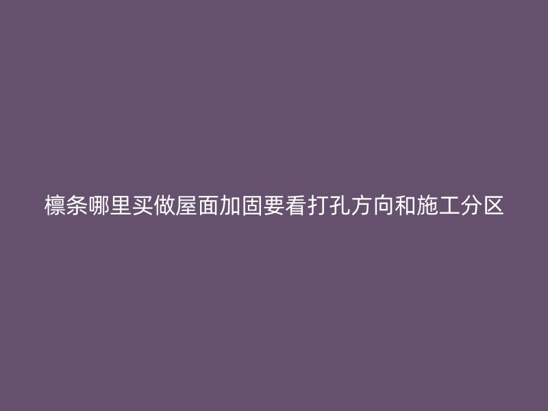 檁條哪里買(mǎi)做屋面加固要看打孔方向和施工分區(qū)