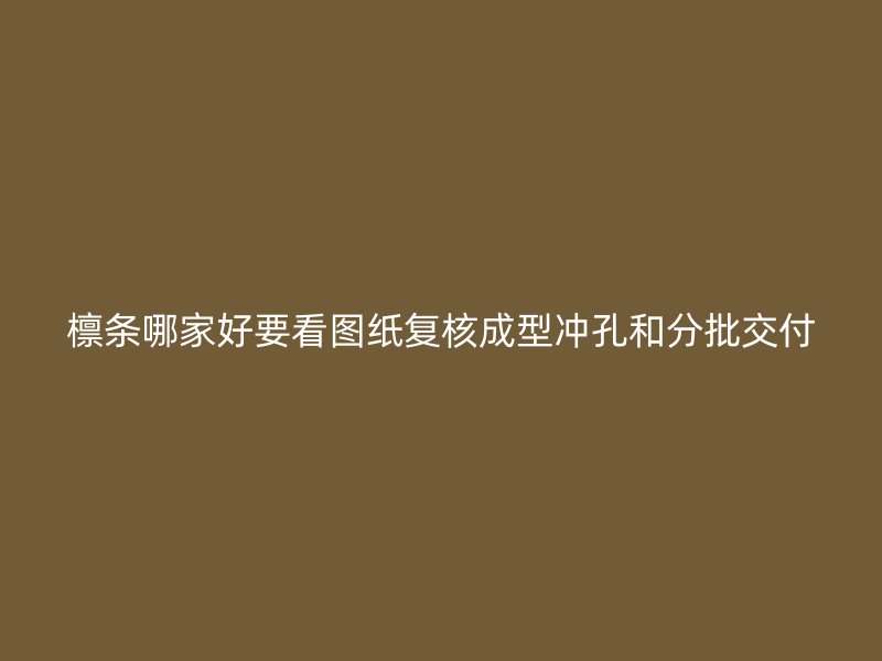 檁條哪家好要看圖紙復(fù)核成型沖孔和分批交付