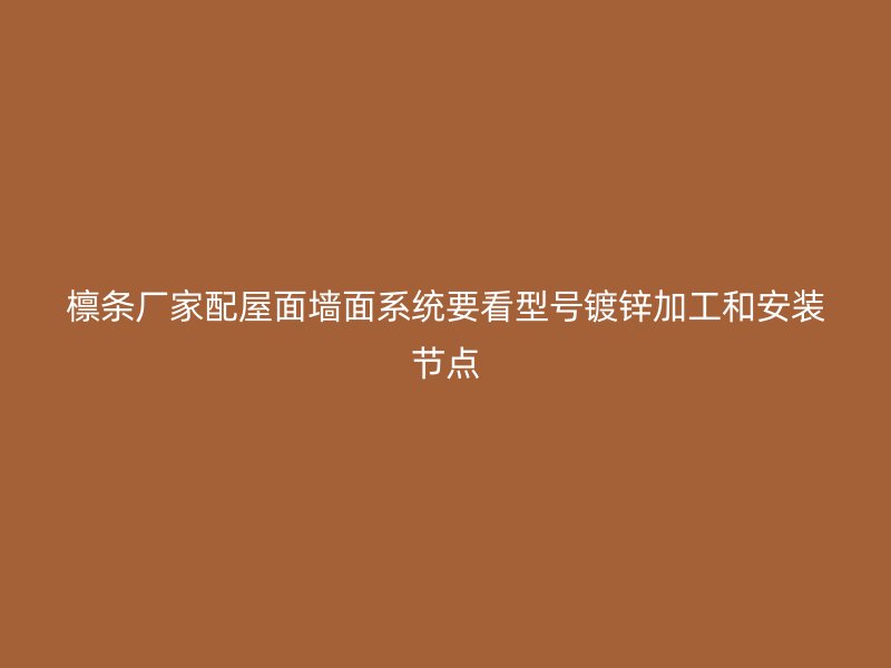 檁條廠家配屋面墻面系統(tǒng)要看型號鍍鋅加工和安裝節(jié)點(diǎn)