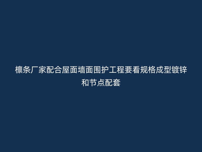 檁條廠家配合屋面墻面圍護工程要看規(guī)格成型鍍鋅和節(jié)點配套