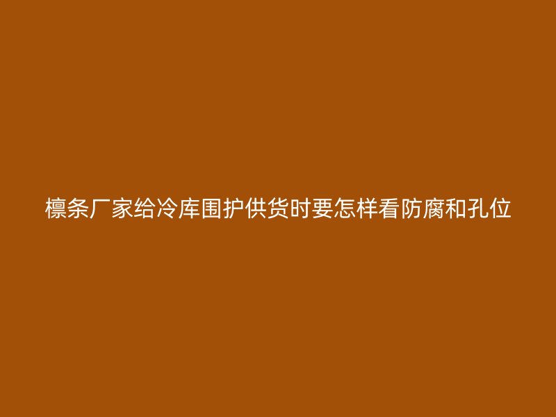 檁條廠家給冷庫圍護(hù)供貨時(shí)要怎樣看防腐和孔位