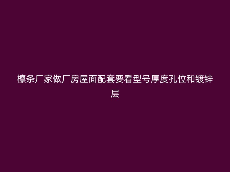 檁條廠家做廠房屋面配套要看型號厚度孔位和鍍鋅層