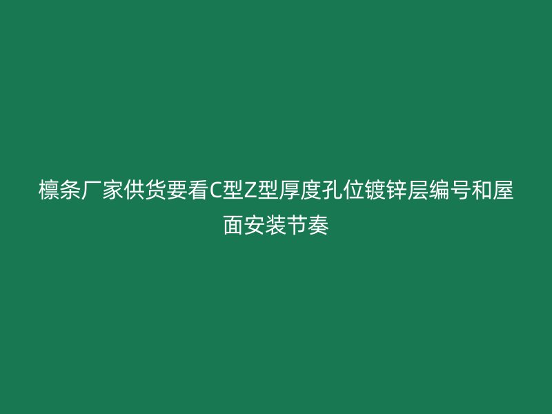 檁條廠家供貨要看C型Z型厚度孔位鍍鋅層編號(hào)和屋面安裝節(jié)奏