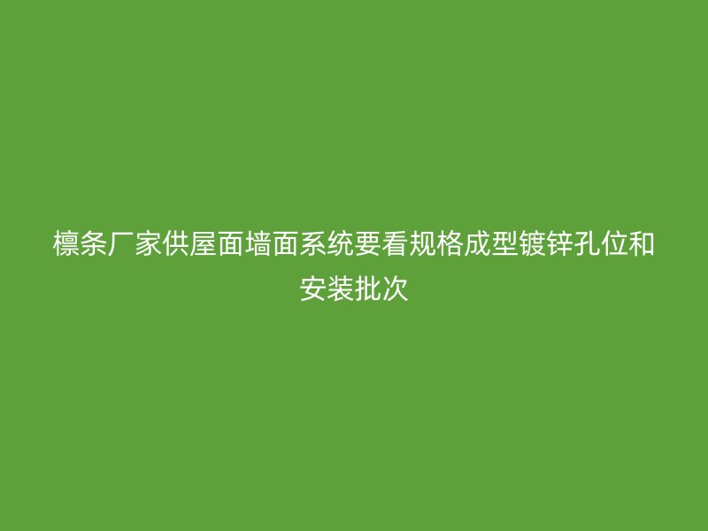 檁條廠家供屋面墻面系統(tǒng)要看規(guī)格成型鍍鋅孔位和安裝批次