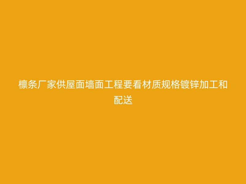 檁條廠家供屋面墻面工程要看材質(zhì)規(guī)格鍍鋅加工和配送