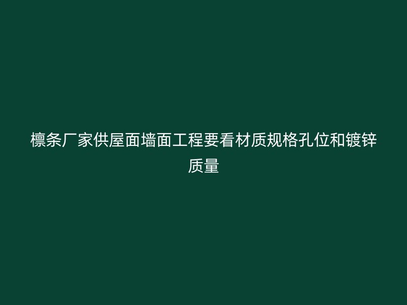 檁條廠家供屋面墻面工程要看材質(zhì)規(guī)格孔位和鍍鋅質(zhì)量