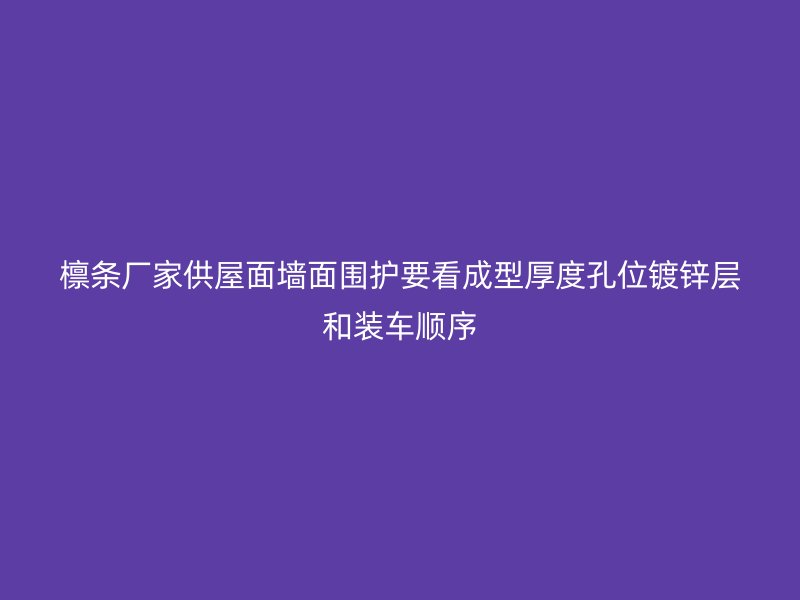 檁條廠家供屋面墻面圍護(hù)要看成型厚度孔位鍍鋅層和裝車順序