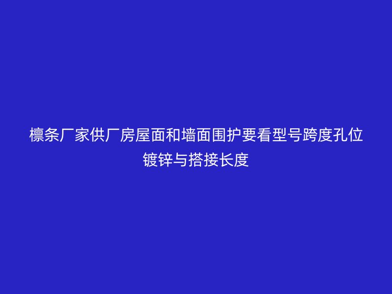 檁條廠家供廠房屋面和墻面圍護(hù)要看型號(hào)跨度孔位鍍鋅與搭接長(zhǎng)度