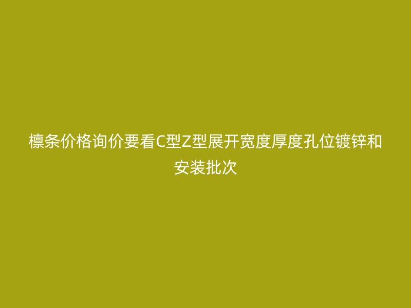 檁條價(jià)格詢(xún)價(jià)要看C型Z型展開(kāi)寬度厚度孔位鍍鋅和安裝批次