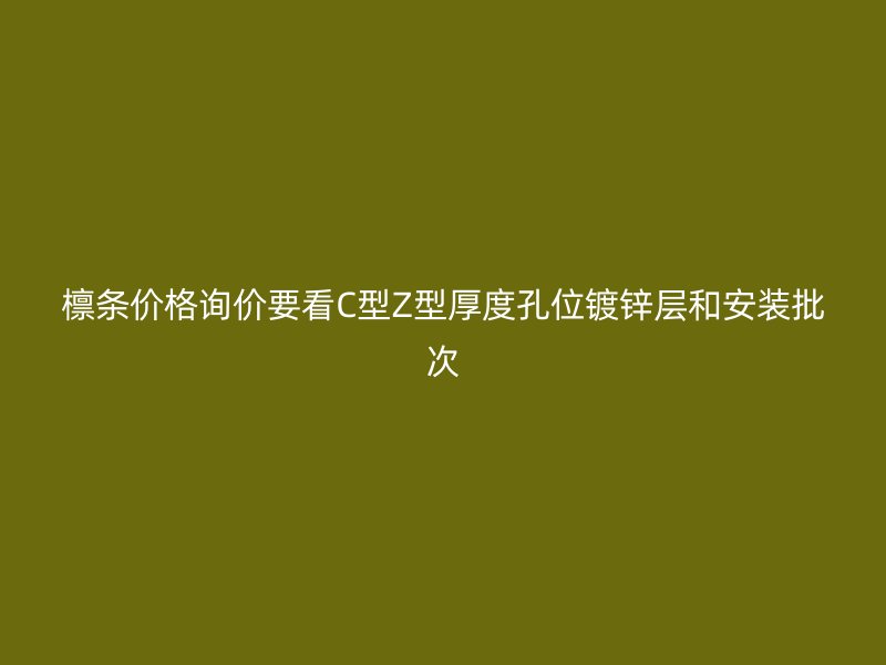 檁條價格詢價要看C型Z型厚度孔位鍍鋅層和安裝批次