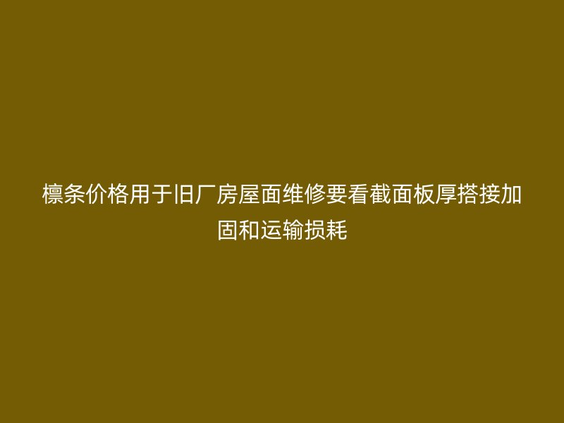 檁條價格用于舊廠房屋面維修要看截面板厚搭接加固和運輸損耗