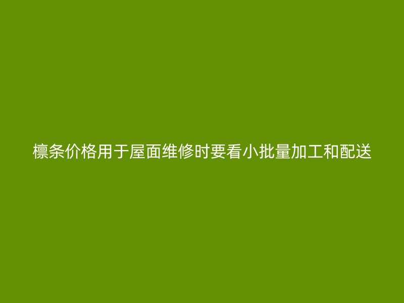 檁條價(jià)格用于屋面維修時(shí)要看小批量加工和配送