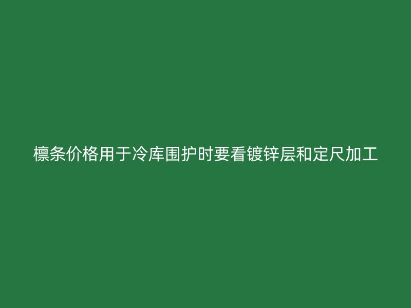 檁條價(jià)格用于冷庫圍護(hù)時(shí)要看鍍鋅層和定尺加工