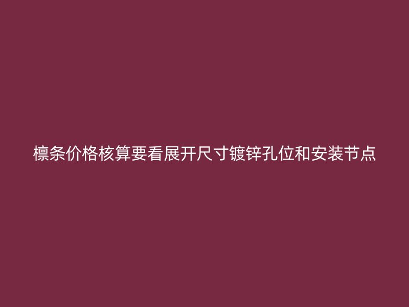 檁條價(jià)格核算要看展開(kāi)尺寸鍍鋅孔位和安裝節(jié)點(diǎn)