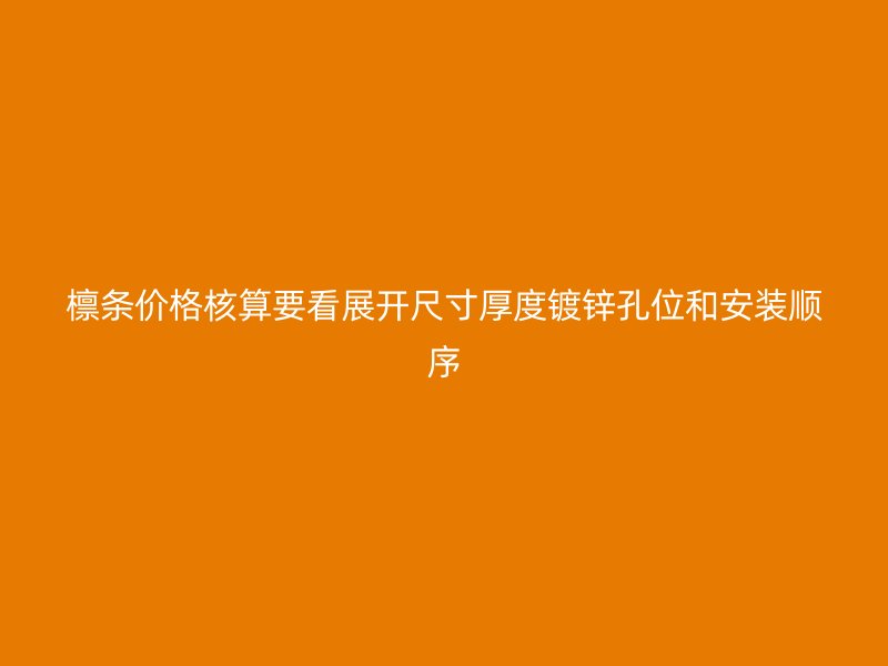 檁條價格核算要看展開尺寸厚度鍍鋅孔位和安裝順序