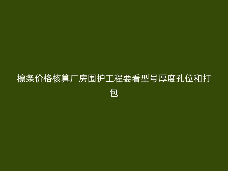 檁條價(jià)格核算廠房圍護(hù)工程要看型號(hào)厚度孔位和打包