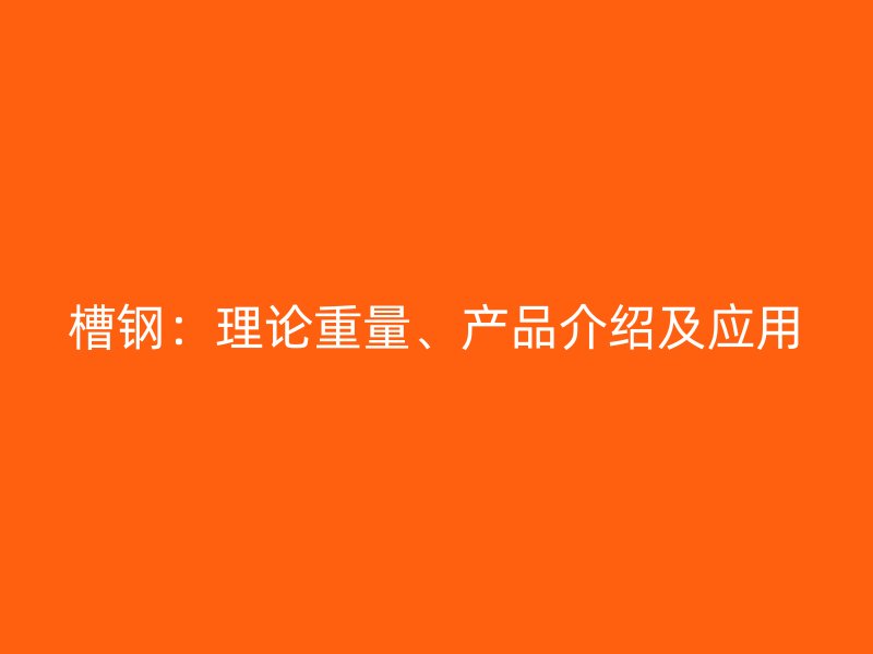 槽鋼：理論重量、產(chǎn)品介紹及應(yīng)用