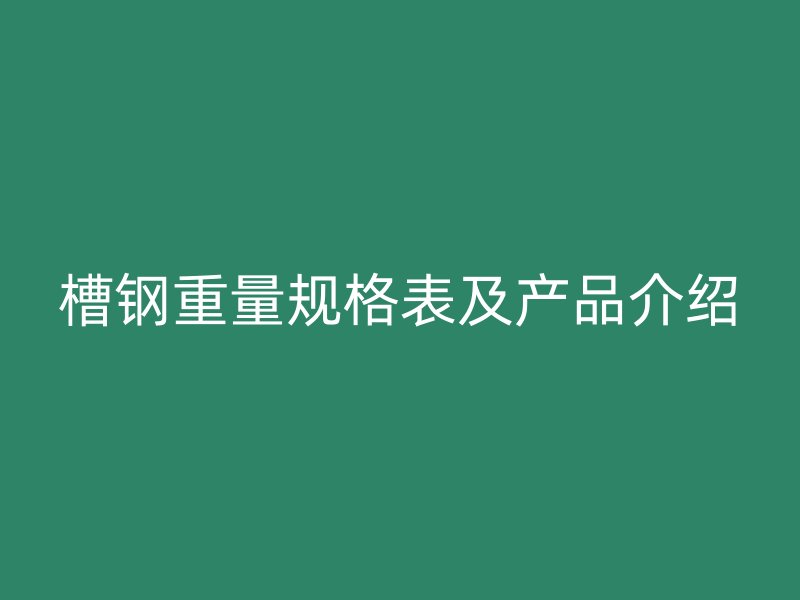 槽鋼重量規(guī)格表及產(chǎn)品介紹