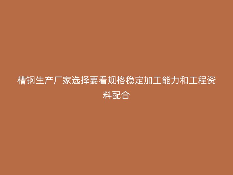 槽鋼生產(chǎn)廠家選擇要看規(guī)格穩(wěn)定加工能力和工程資料配合