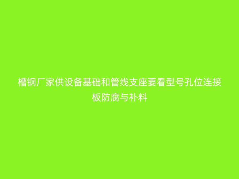 槽鋼廠家供設(shè)備基礎(chǔ)和管線支座要看型號(hào)孔位連接板防腐與補(bǔ)料