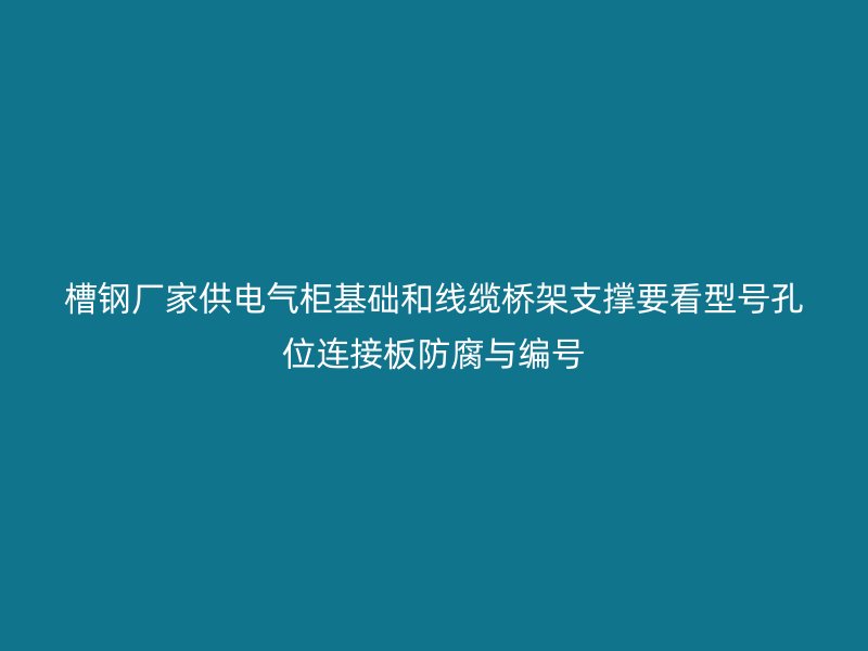 槽鋼廠家供電氣柜基礎(chǔ)和線纜橋架支撐要看型號孔位連接板防腐與編號
