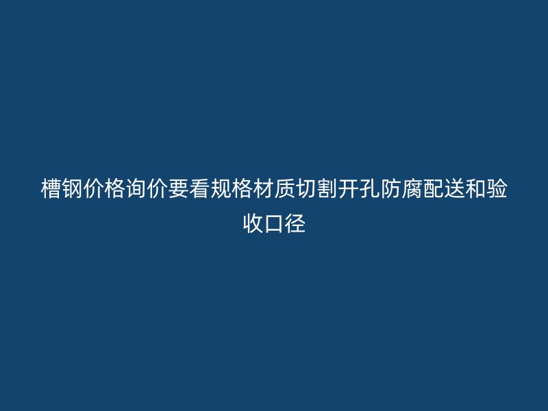 槽鋼價格詢價要看規(guī)格材質切割開孔防腐配送和驗收口徑