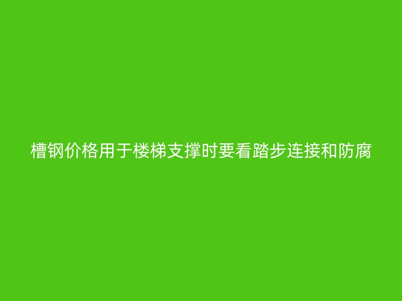 槽鋼價格用于樓梯支撐時要看踏步連接和防腐