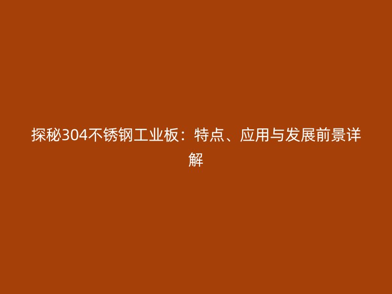 探秘304不銹鋼工業(yè)板：特點(diǎn)、應(yīng)用與發(fā)展前景詳解