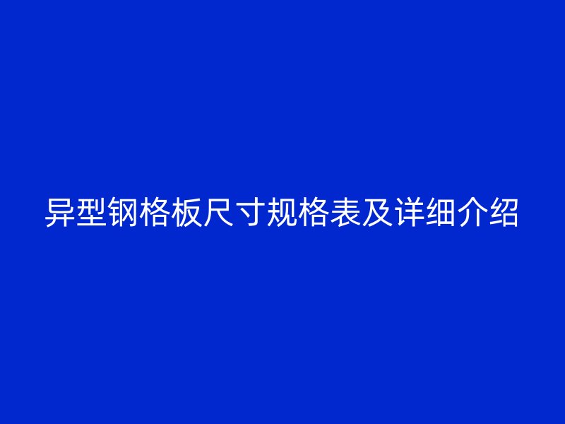 異型鋼格板尺寸規(guī)格表及詳細介紹