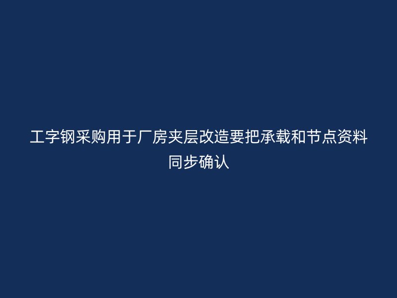 工字鋼采購用于廠房夾層改造要把承載和節(jié)點資料同步確認