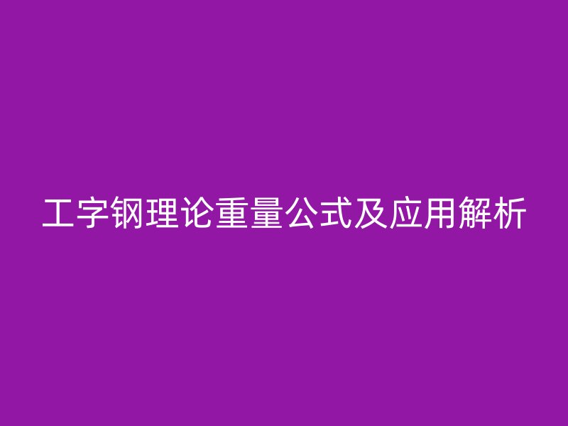 工字鋼理論重量公式及應(yīng)用解析