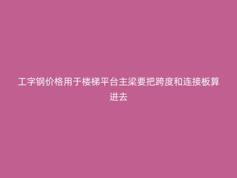工字鋼價格用于樓梯平臺主梁要把跨度和連接板算進去