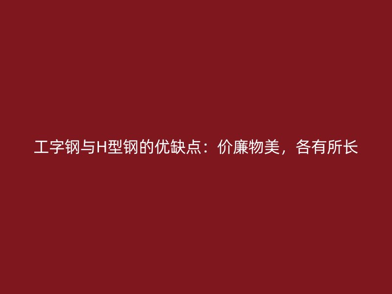 工字鋼與H型鋼的優(yōu)缺點：價廉物美，各有所長