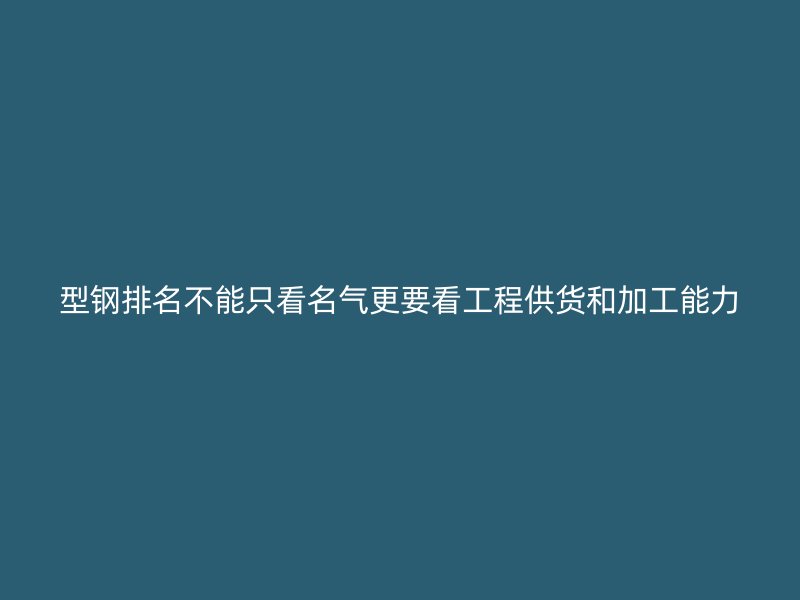 型鋼排名不能只看名氣更要看工程供貨和加工能力