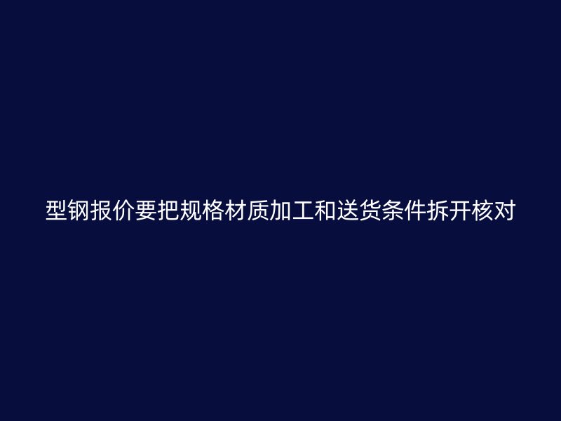 型鋼報(bào)價(jià)要把規(guī)格材質(zhì)加工和送貨條件拆開(kāi)核對(duì)