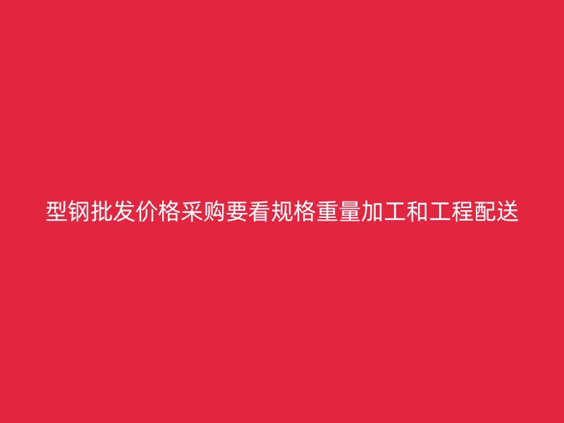 型鋼批發(fā)價格采購要看規(guī)格重量加工和工程配送