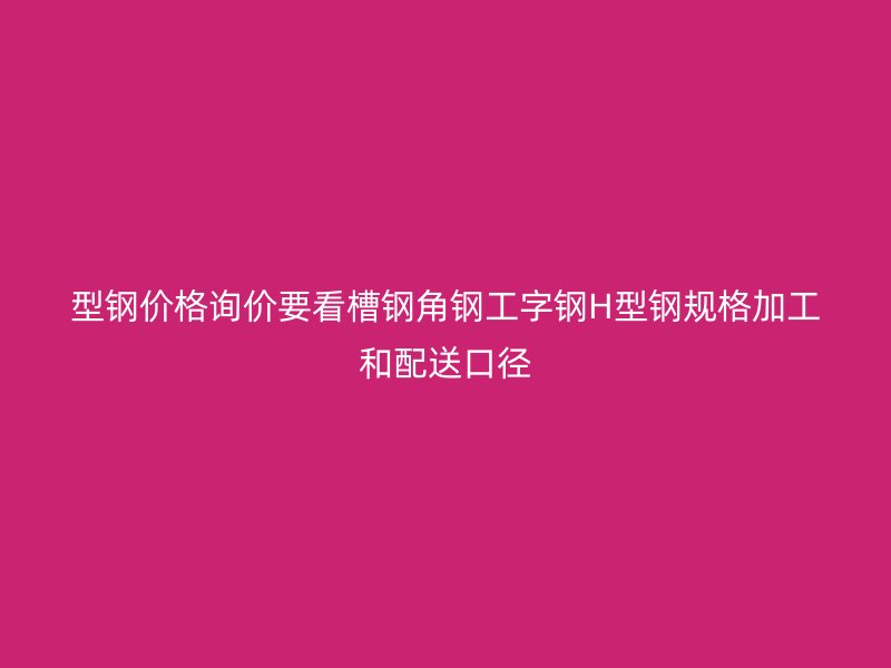 型鋼價格詢價要看槽鋼角鋼工字鋼H型鋼規(guī)格加工和配送口徑