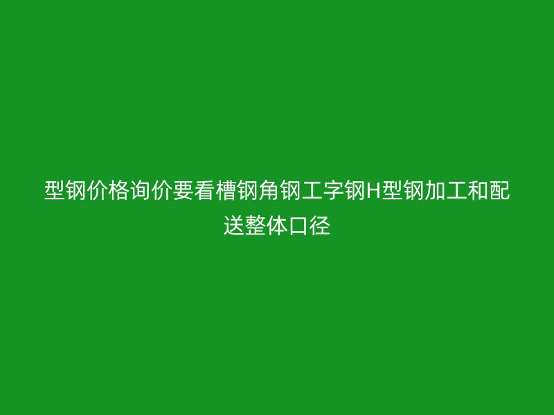型鋼價(jià)格詢價(jià)要看槽鋼角鋼工字鋼H型鋼加工和配送整體口徑