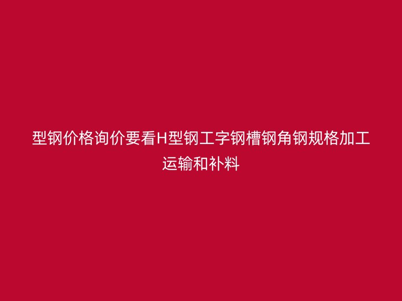 型鋼價(jià)格詢(xún)價(jià)要看H型鋼工字鋼槽鋼角鋼規(guī)格加工運(yùn)輸和補(bǔ)料