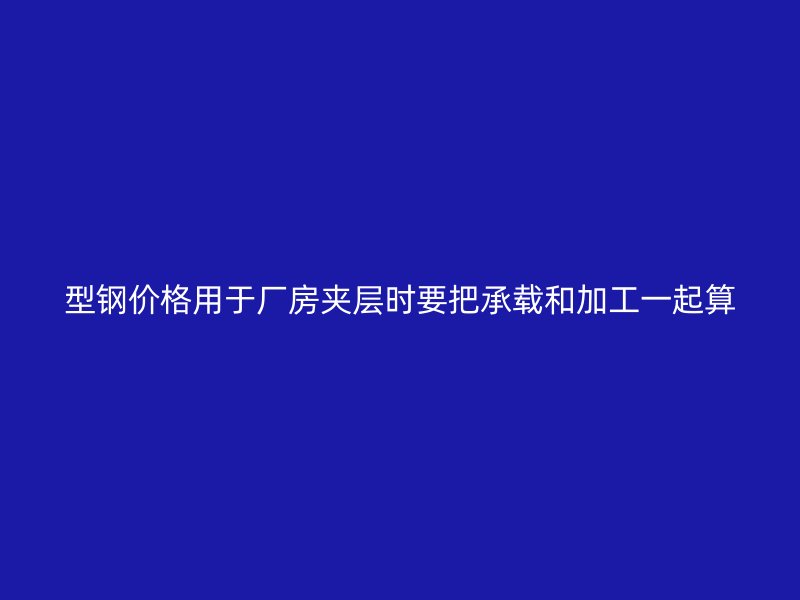 型鋼價格用于廠房夾層時要把承載和加工一起算