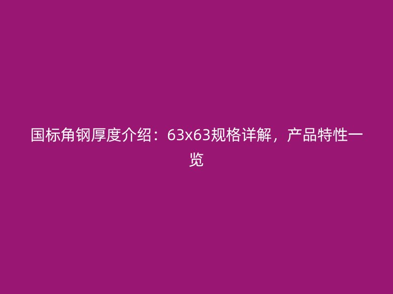國(guó)標(biāo)角鋼厚度介紹：63x63規(guī)格詳解，產(chǎn)品特性一覽