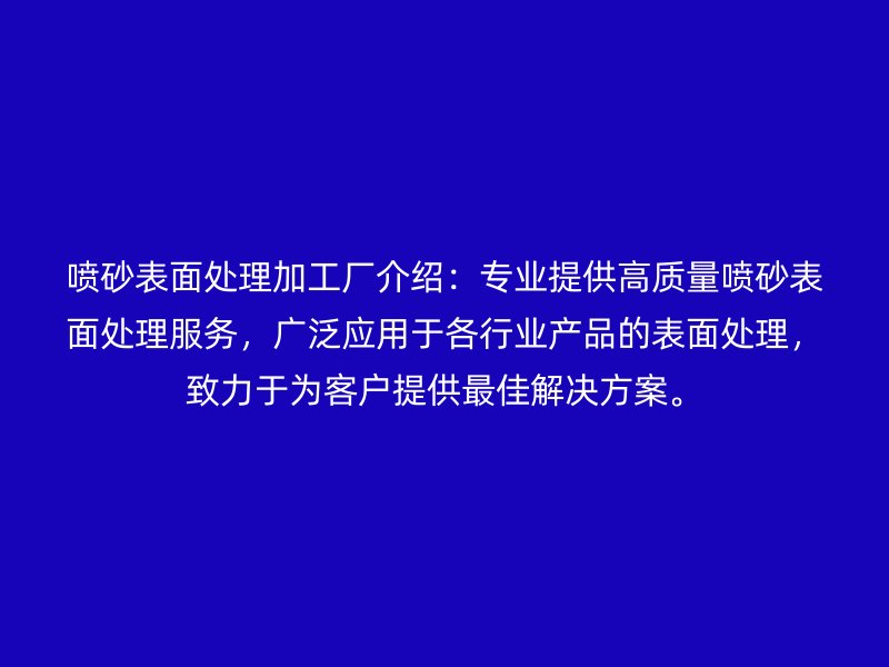 噴砂表面處理加工廠介紹：專業(yè)提供高質(zhì)量噴砂表面處理服務(wù)，廣泛應(yīng)用于各行業(yè)產(chǎn)品的表面處理，致力于為客戶提供最佳解決方案。