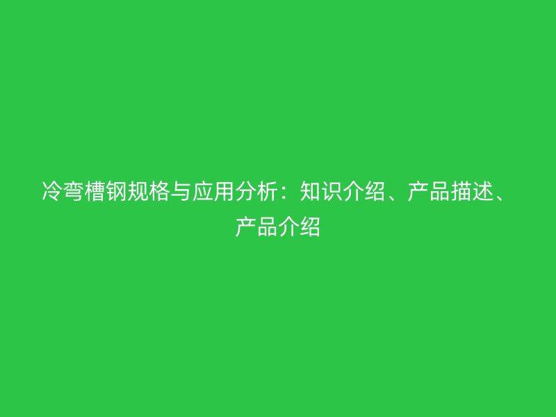 冷彎槽鋼規(guī)格與應(yīng)用分析：知識(shí)介紹、產(chǎn)品描述、產(chǎn)品介紹