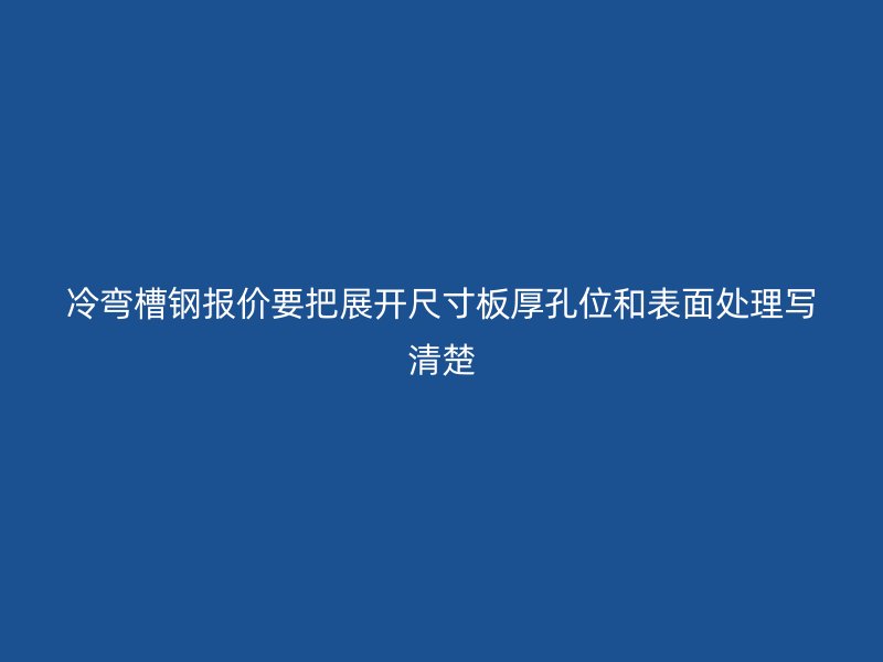 冷彎槽鋼報(bào)價(jià)要把展開尺寸板厚孔位和表面處理寫清楚