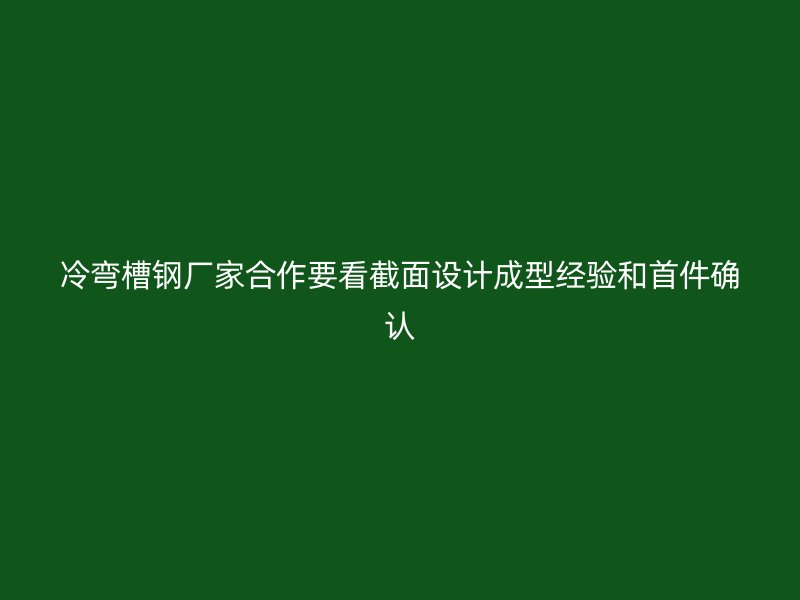 冷彎槽鋼廠家合作要看截面設(shè)計(jì)成型經(jīng)驗(yàn)和首件確認(rèn)