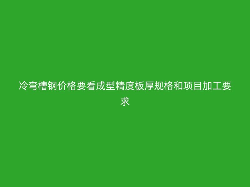 冷彎槽鋼價(jià)格要看成型精度板厚規(guī)格和項(xiàng)目加工要求