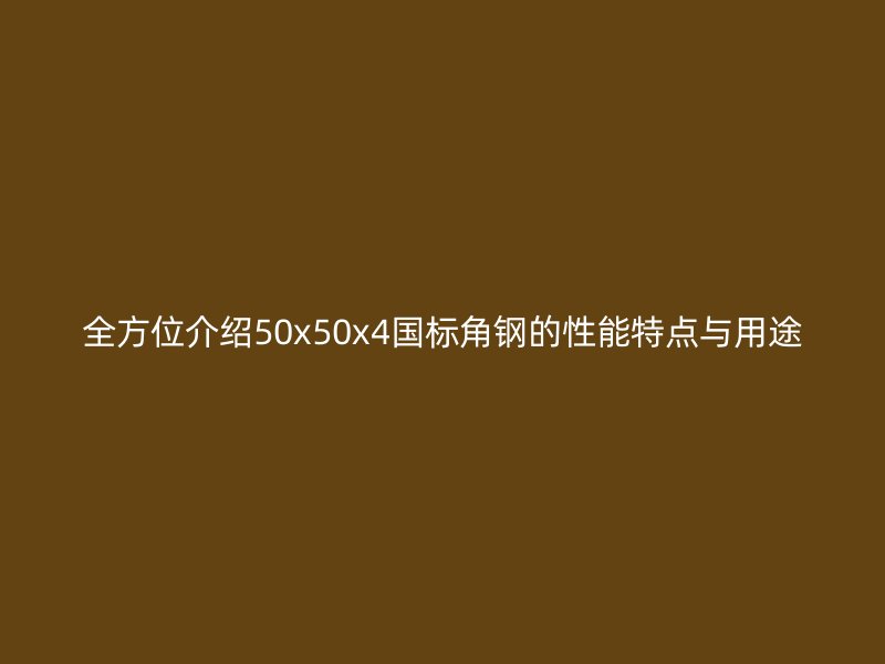 全方位介紹50x50x4國標角鋼的性能特點與用途