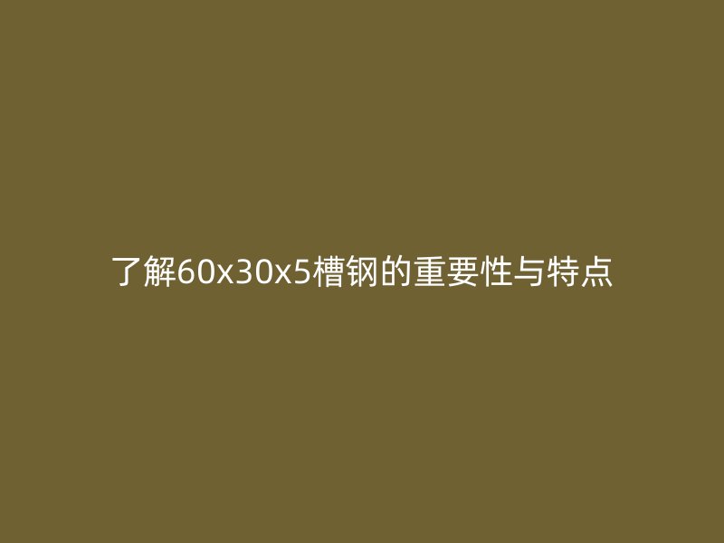 了解60x30x5槽鋼的重要性與特點(diǎn)