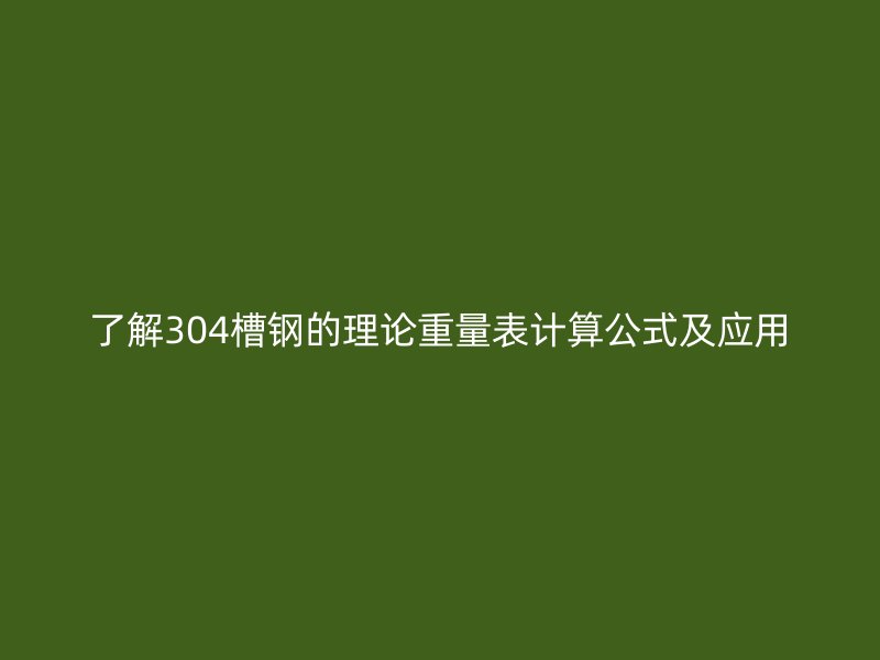了解304槽鋼的理論重量表計(jì)算公式及應(yīng)用