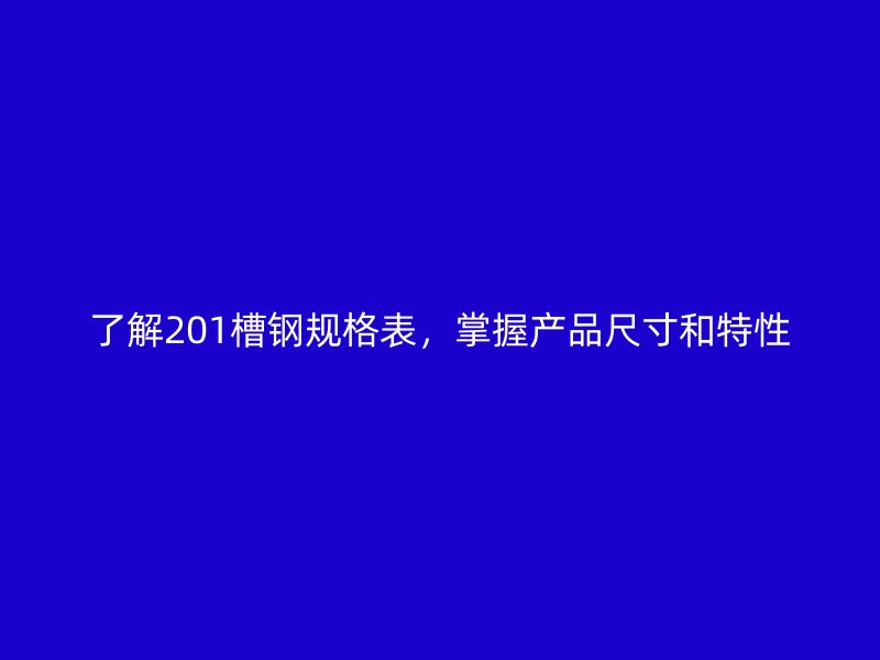 了解201槽鋼規(guī)格表，掌握產(chǎn)品尺寸和特性